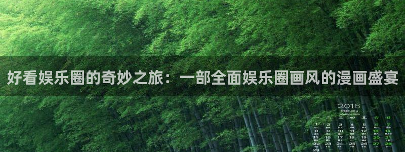 天富平台网站：好看娱乐圈的奇妙之旅：一部全面娱乐圈画风的漫画盛宴