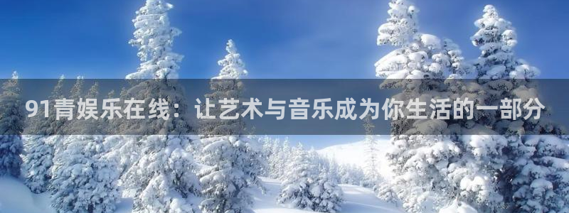 天富平台手机版下载：91青娱乐在线：让艺术与音乐成为你生活的一部分