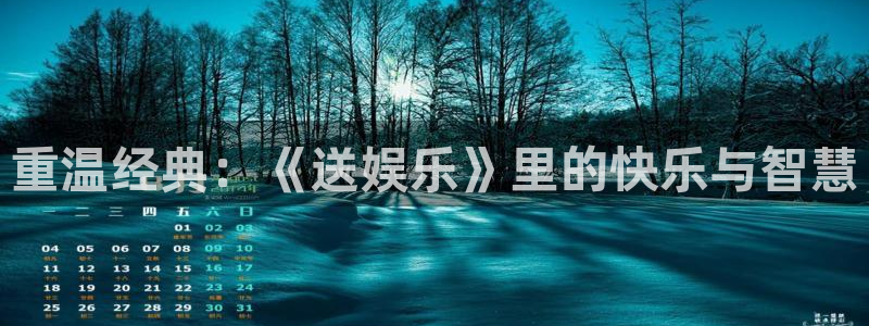 天富平台游戏官网入口：重温经典：《送娱乐》里的快乐与智慧