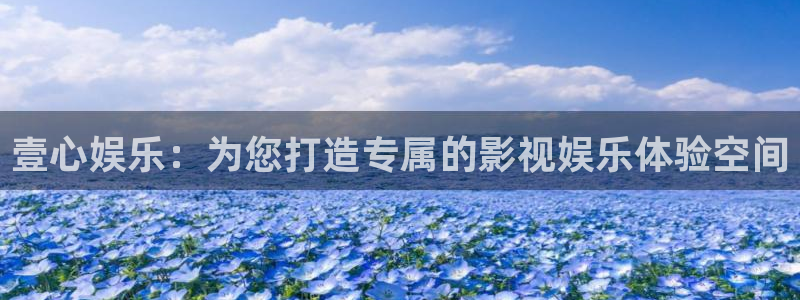 天富平台怎么下载：壹心娱乐：为您打造专属的影视娱乐体验空间