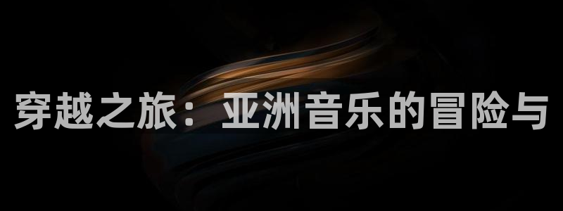 天富平台.ccmpc29官网版下载：穿越之旅：亚洲音乐的冒险与