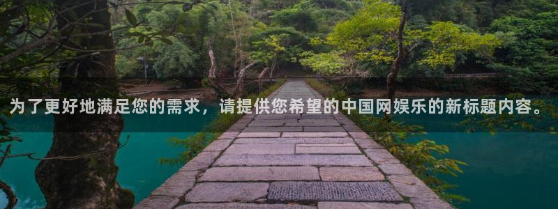 天富平台链接：为了更好地满足您的需求，请提供您希望的中国网娱乐的新标题内容。