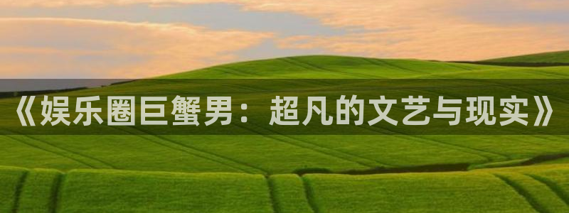 天富平台pg：《娱乐圈巨蟹男：超凡的文艺与现实》