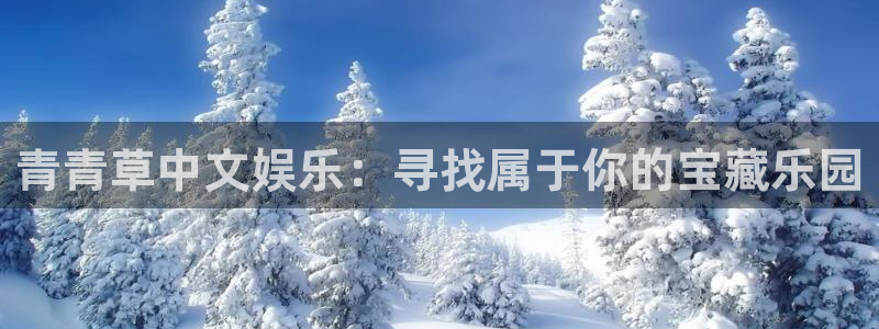 天富平台app官网下载：青青草中文娱乐：寻找属于你的宝藏乐园
