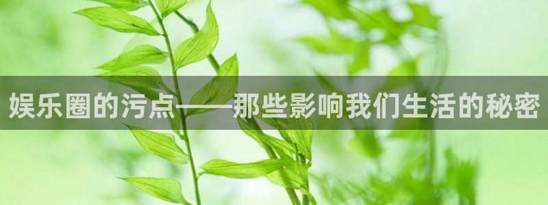 天富平台注册：娱乐圈的污点——那些影响我们生活的秘密