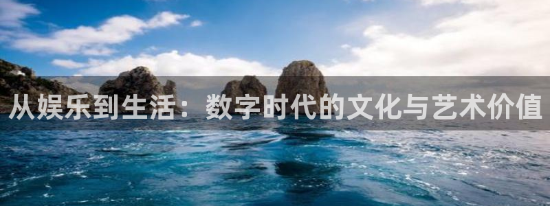 天富平台哪个游戏好爆：从娱乐到生活：数字时代的文化与艺术价值