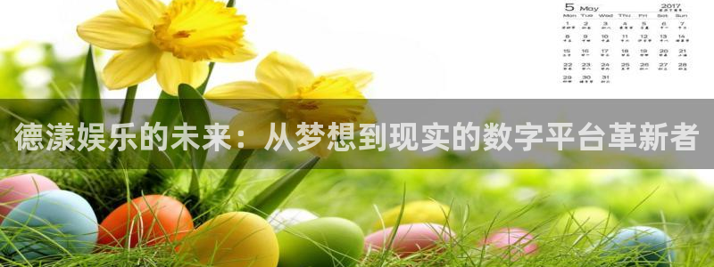 天富平台电玩网官网入口：德漾娱乐的未来：从梦想到现实的数字平台革新者